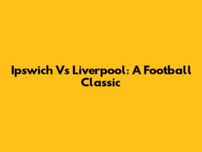 Ipswich Vs Liverpool: A Football Classic