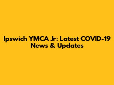 Ipswich YMCA Jr: Latest COVID-19 News & Updates