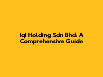 IqI Holding Sdn Bhd: A Comprehensive Guide