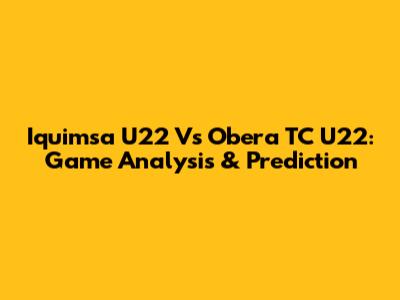 Iquimsa U22 Vs Obera TC U22: Game Analysis & Prediction