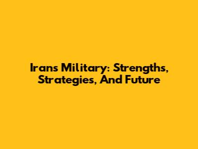 Iran's Military: Strengths, Strategies, And Future