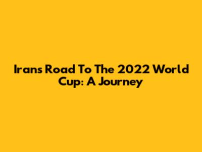 Iran's Road To The 2022 World Cup: A Journey