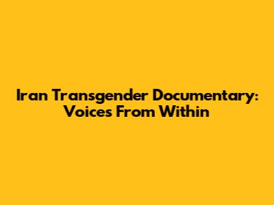 Iran Transgender Documentary: Voices From Within