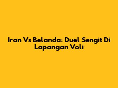 Iran Vs Belanda: Duel Sengit Di Lapangan Voli