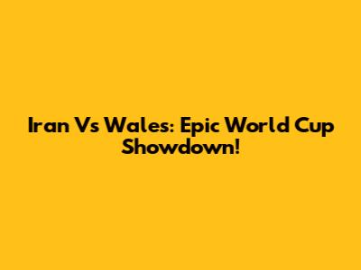 Iran Vs Wales: Epic World Cup Showdown!