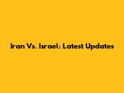 Iran Vs. Israel: Latest Updates