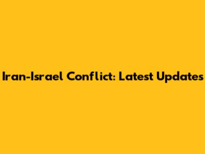 Iran-Israel Conflict: Latest Updates