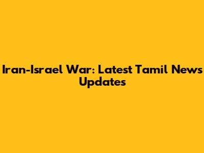 Iran-Israel War: Latest Tamil News Updates