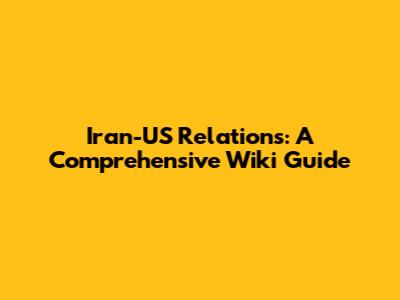 Iran-US Relations: A Comprehensive Wiki Guide