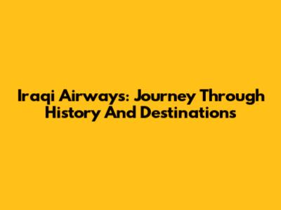 Iraqi Airways: Journey Through History And Destinations