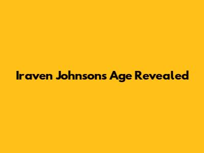 Iraven Johnson's Age Revealed