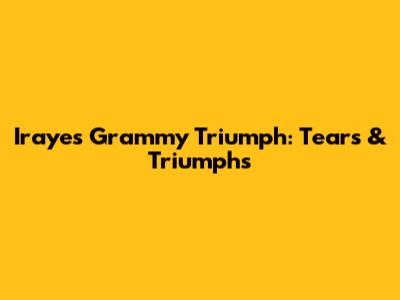 Iraye's Grammy Triumph: Tears & Triumphs
