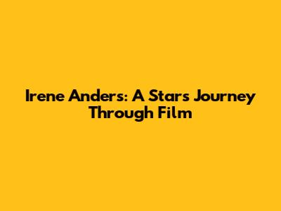 Irene Anders: A Star's Journey Through Film