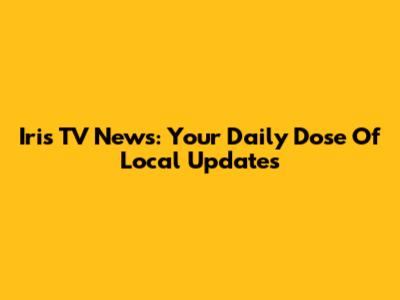 Iris TV News: Your Daily Dose Of Local Updates