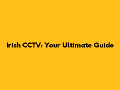 Irish CCTV: Your Ultimate Guide