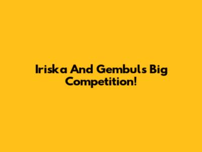 Iriska And Gembul's Big Competition!