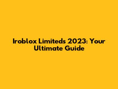 Iroblox Limiteds 2023: Your Ultimate Guide