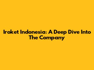 Iroket Indonesia: A Deep Dive Into The Company