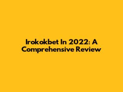 Irokokbet In 2022: A Comprehensive Review