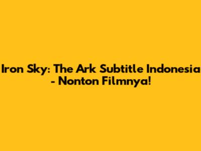 Iron Sky: The Ark Subtitle Indonesia - Nonton Filmnya!