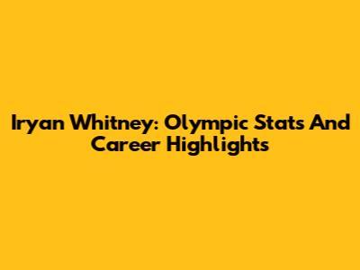 Iryan Whitney: Olympic Stats And Career Highlights