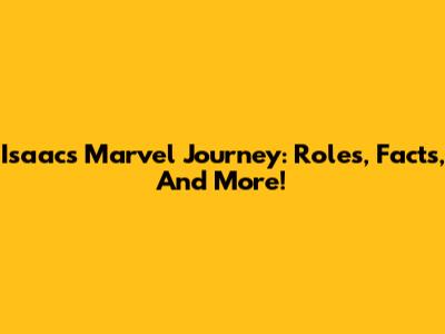 Isaac's Marvel Journey: Roles, Facts, And More!