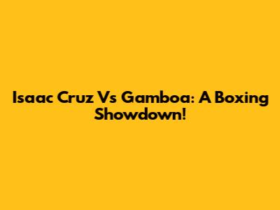 Isaac Cruz Vs Gamboa: A Boxing Showdown!