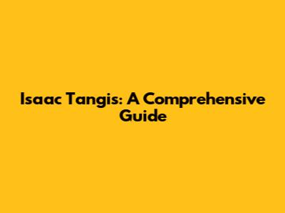 Isaac Tangis: A Comprehensive Guide