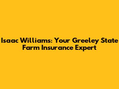 Isaac Williams: Your Greeley State Farm Insurance Expert