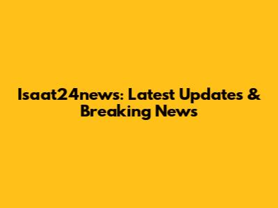 Isaat24news: Latest Updates & Breaking News