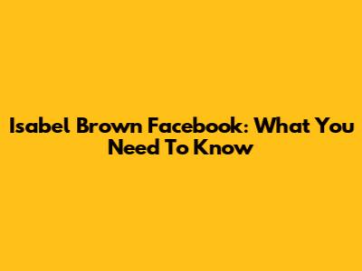 Isabel Brown Facebook: What You Need To Know