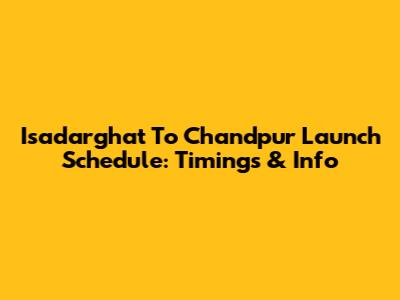 Isadarghat To Chandpur Launch Schedule: Timings & Info