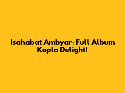 Isahabat Ambyar: Full Album Koplo Delight!
