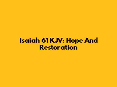 Isaiah 61 KJV: Hope And Restoration