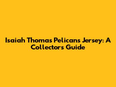 Isaiah Thomas Pelicans Jersey: A Collector's Guide