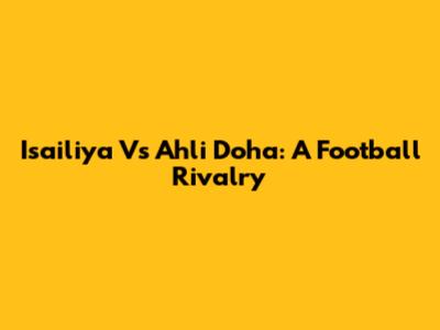 Isailiya Vs Ahli Doha: A Football Rivalry