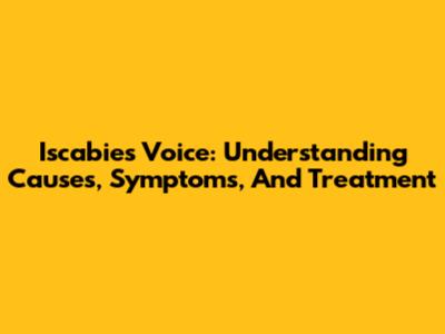 Iscabies Voice: Understanding Causes, Symptoms, And Treatment