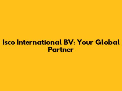 Isco International BV: Your Global Partner
