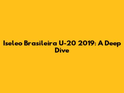 Iseleo Brasileira U-20 2019: A Deep Dive