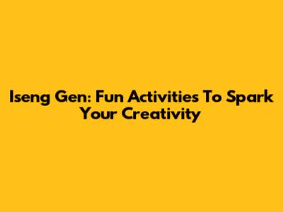 Iseng Gen: Fun Activities To Spark Your Creativity