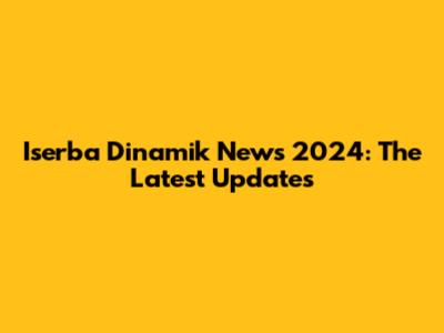 Iserba Dinamik News 2024: The Latest Updates