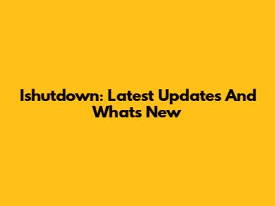 Ishutdown: Latest Updates And What's New
