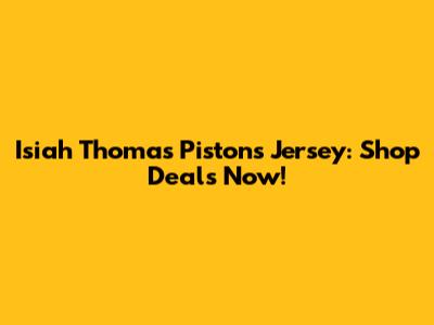 Isiah Thomas Pistons Jersey: Shop Deals Now!