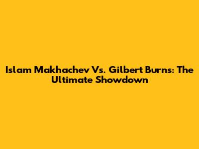 Islam Makhachev Vs. Gilbert Burns: The Ultimate Showdown