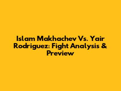 Islam Makhachev Vs. Yair Rodriguez: Fight Analysis & Preview
