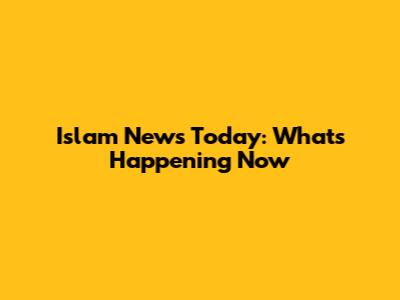 Islam News Today: What's Happening Now
