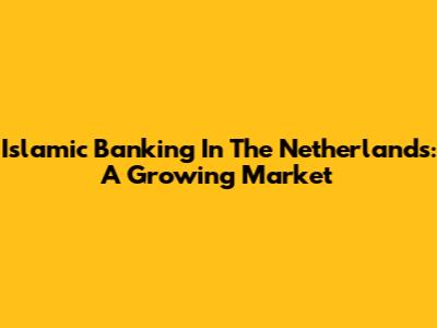 Islamic Banking In The Netherlands: A Growing Market