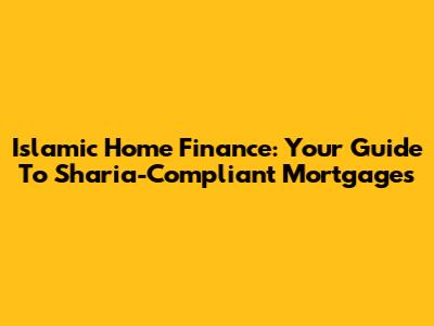 Islamic Home Finance: Your Guide To Sharia-Compliant Mortgages