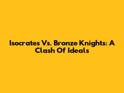 Isocrates Vs. Bronze Knights: A Clash Of Ideals