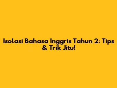 Isolasi Bahasa Inggris Tahun 2: Tips & Trik Jitu!